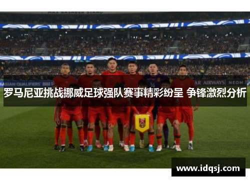 罗马尼亚挑战挪威足球强队赛事精彩纷呈 争锋激烈分析