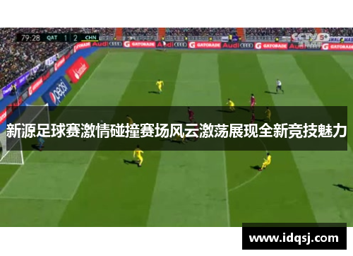 新源足球赛激情碰撞赛场风云激荡展现全新竞技魅力