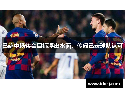 巴萨中场转会目标浮出水面，传闻已获球队认可