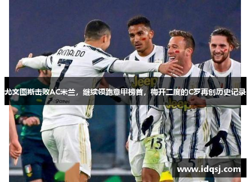 尤文图斯击败AC米兰，继续领跑意甲榜首，梅开二度的C罗再创历史记录