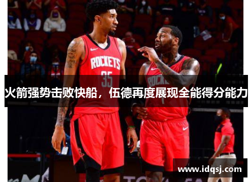 火箭强势击败快船，伍德再度展现全能得分能力