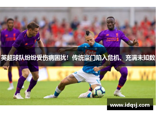英超球队纷纷受伤病困扰！传统豪门陷入危机，充满未知数