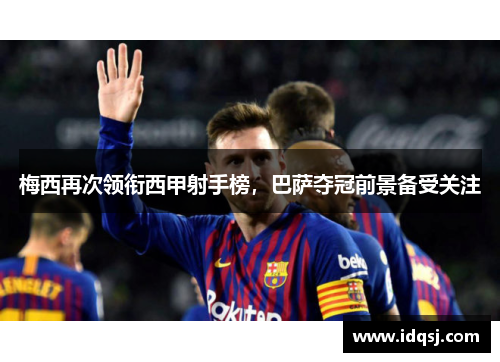 梅西再次领衔西甲射手榜，巴萨夺冠前景备受关注