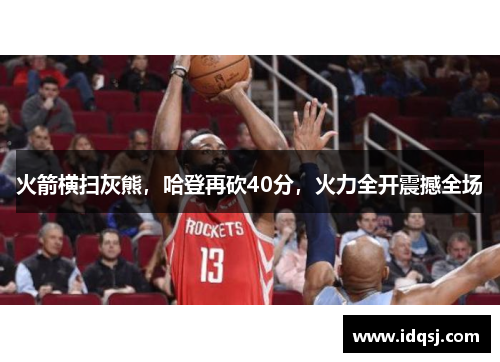 火箭横扫灰熊，哈登再砍40分，火力全开震撼全场