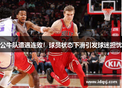 公牛队遭遇连败！球员状态下滑引发球迷担忧