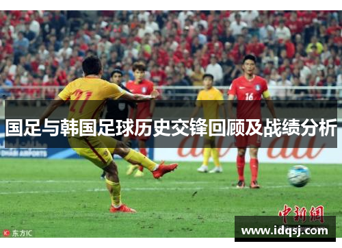 国足与韩国足球历史交锋回顾及战绩分析