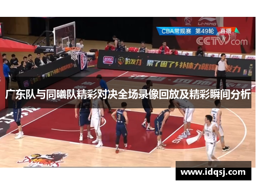 广东队与同曦队精彩对决全场录像回放及精彩瞬间分析