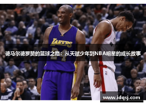 德马尔德罗赞的篮球之路：从天赋少年到NBA明星的成长故事
