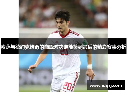 索萨与德约克维奇的巅峰对决谁能笑到最后的精彩赛事分析