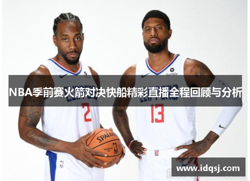 NBA季前赛火箭对决快船精彩直播全程回顾与分析
