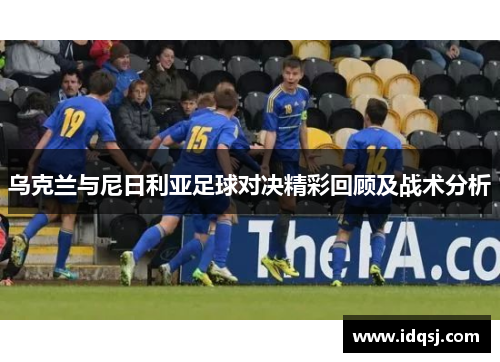 乌克兰与尼日利亚足球对决精彩回顾及战术分析