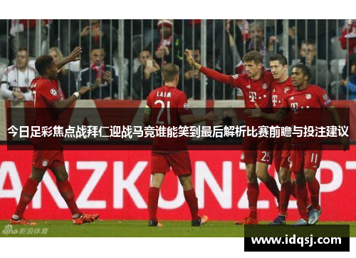 今日足彩焦点战拜仁迎战马竞谁能笑到最后解析比赛前瞻与投注建议